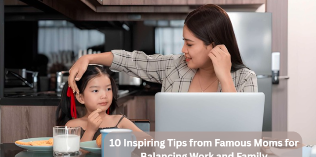 10 Inspiring Tips from Famous Moms for Balancing Work and Family